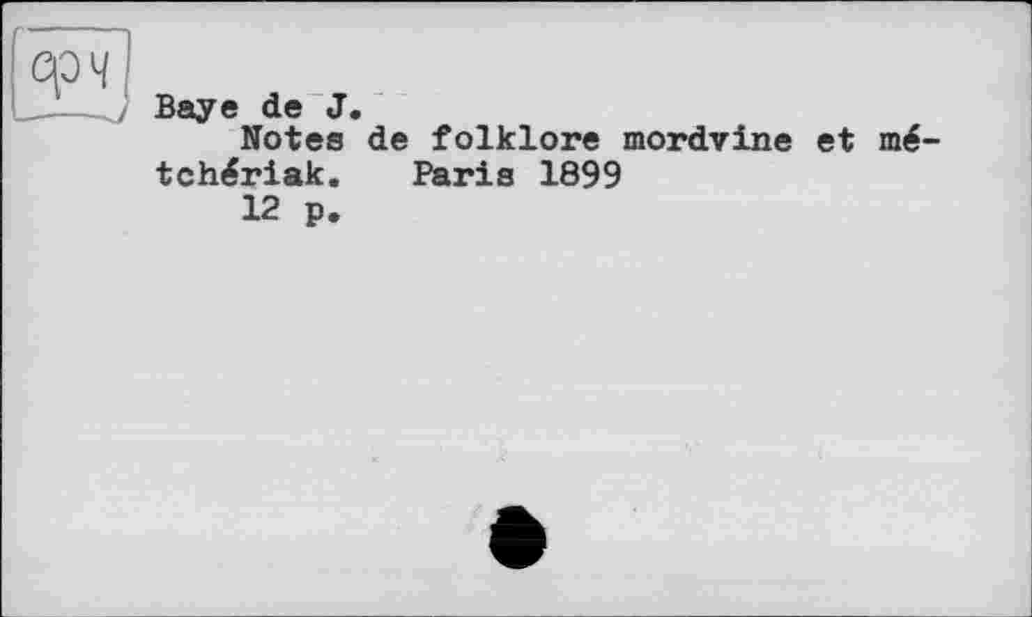 ﻿Baye de J.
Notes de folklore mordvine et mé-tchériak. Paris 1899
12 p.